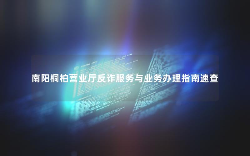 南阳桐柏营业厅反诈服务与业务办理指南速查