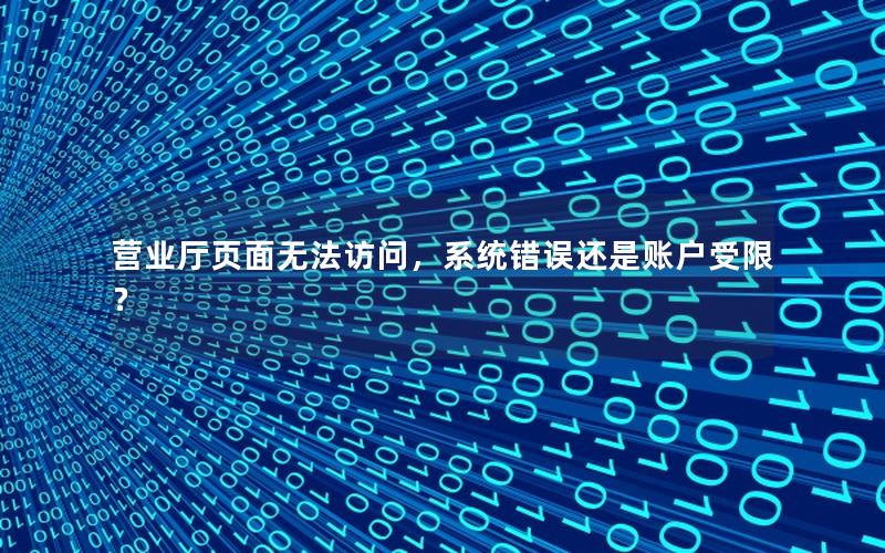 营业厅页面无法访问，系统错误还是账户受限？