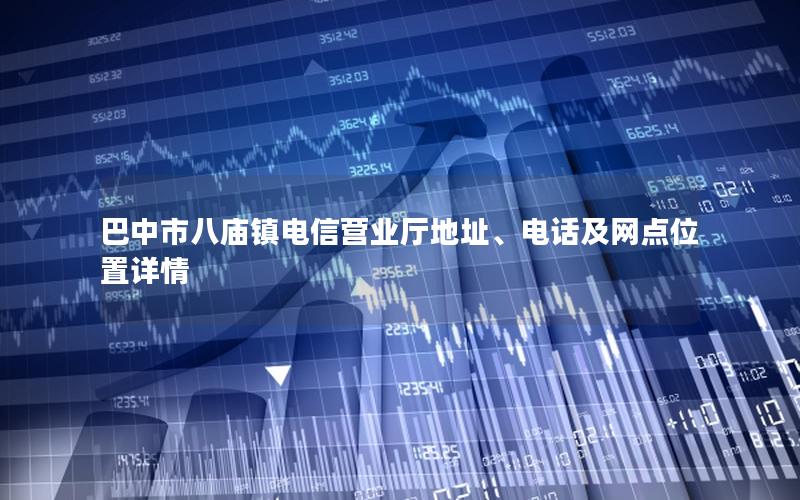 巴中市八庙镇电信营业厅地址、电话及网点位置详情