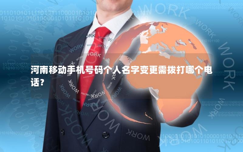 河南移动手机号码个人名字变更需拨打哪个电话？