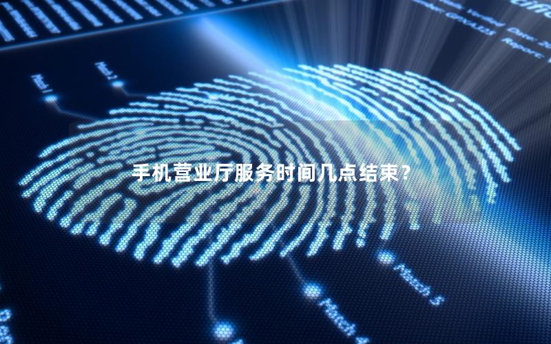 手机营业厅服务时间几点结束？