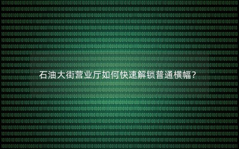 石油大街营业厅如何快速解锁普通横幅？