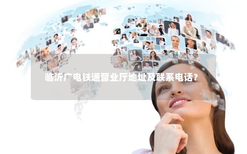 临沂广电铁通营业厅地址及联系电话？