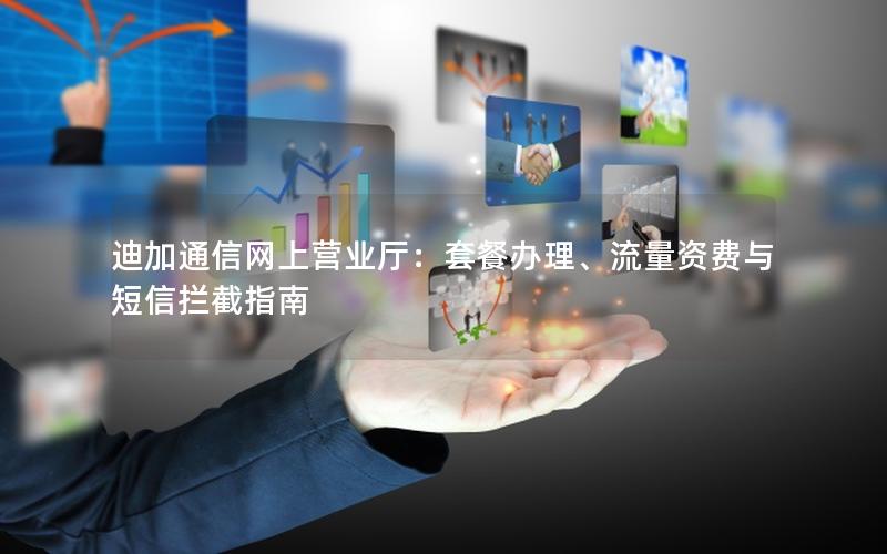 迪加通信网上营业厅：套餐办理、流量资费与短信拦截指南