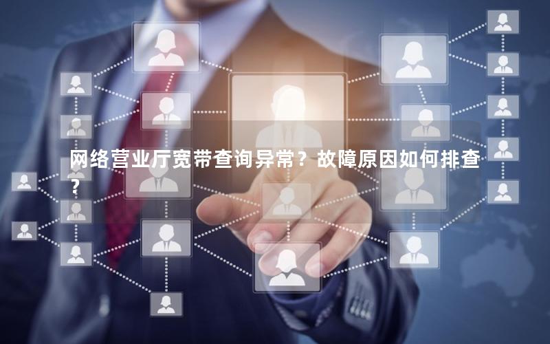 网络营业厅宽带查询异常？故障原因如何排查？
