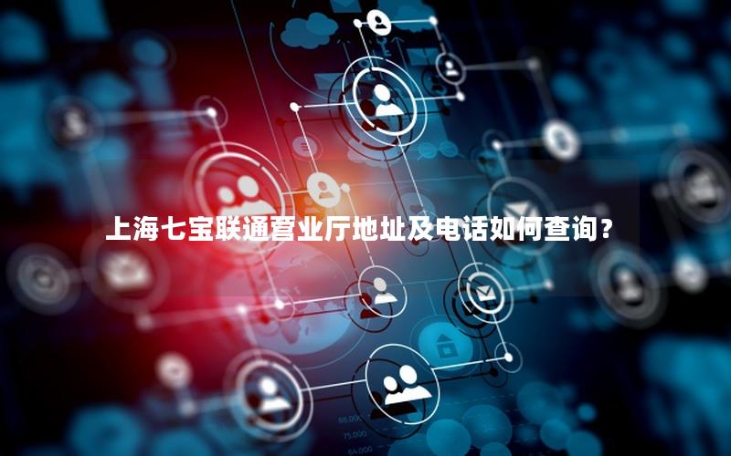 上海七宝联通营业厅地址及电话如何查询？