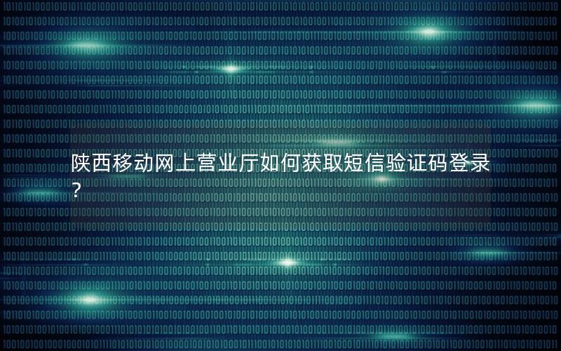 陕西移动网上营业厅如何获取短信验证码登录？