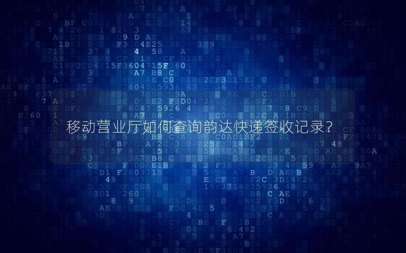 移动营业厅如何查询韵达快递签收记录？