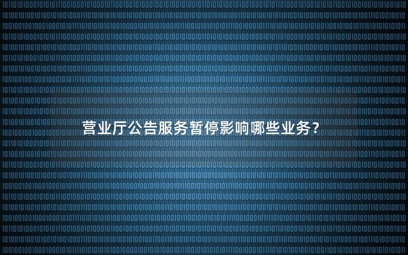 营业厅公告服务暂停影响哪些业务？
