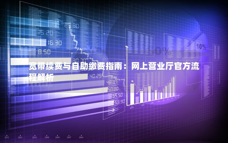 宽带续费与自助缴费指南：网上营业厅官方流程解析