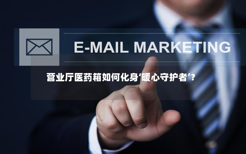 营业厅医药箱如何化身‘暖心守护者’？
