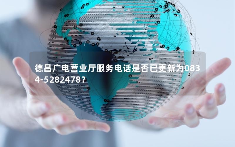 德昌广电营业厅服务电话是否已更新为0834-5282478？