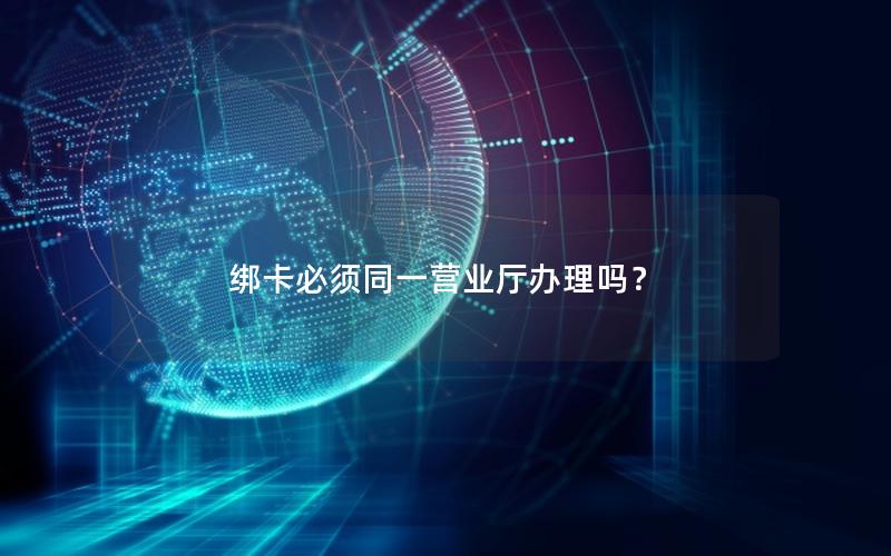 绑卡必须同一营业厅办理吗？