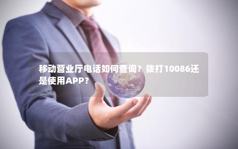 移动营业厅电话如何查询？拨打10086还是使用APP？