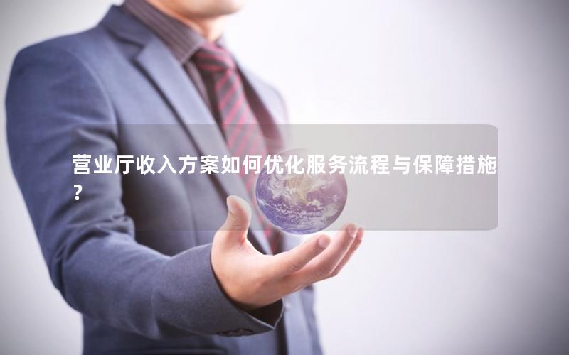营业厅收入方案如何优化服务流程与保障措施？