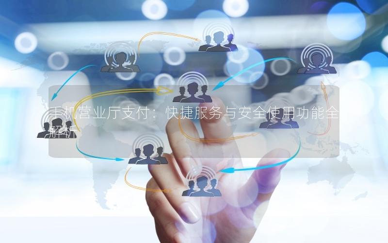 手机营业厅支付：快捷服务与安全使用功能全解析