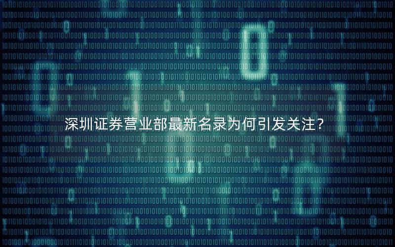 深圳证券营业部最新名录为何引发关注？