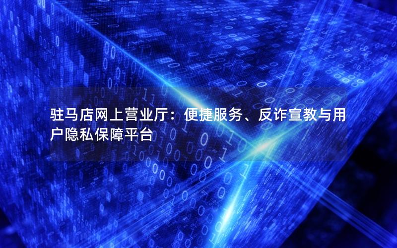 驻马店网上营业厅：便捷服务、反诈宣教与用户隐私保障平台