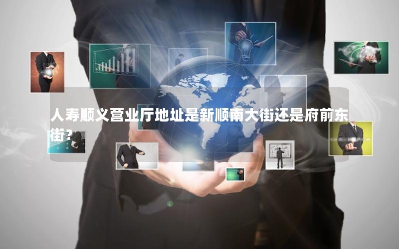 人寿顺义营业厅地址是新顺南大街还是府前东街？