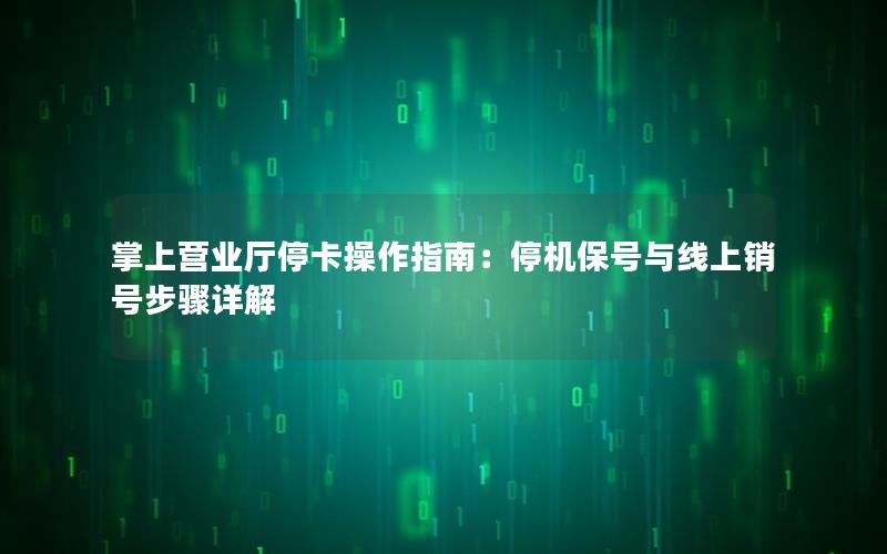 掌上营业厅停卡操作指南：停机保号与线上销号步骤详解