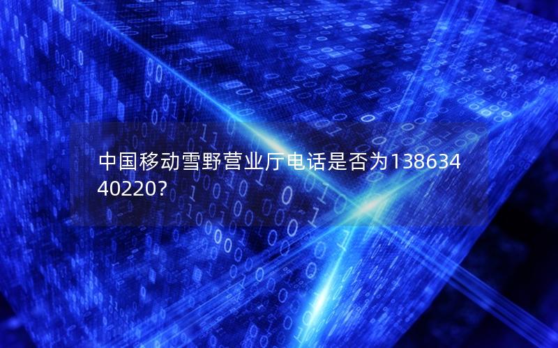 中国移动雪野营业厅电话是否为13863440220？