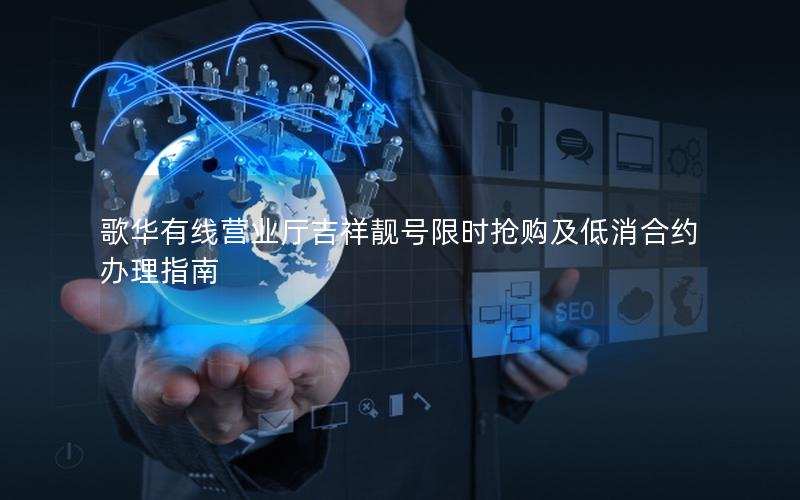 歌华有线营业厅吉祥靓号限时抢购及低消合约办理指南