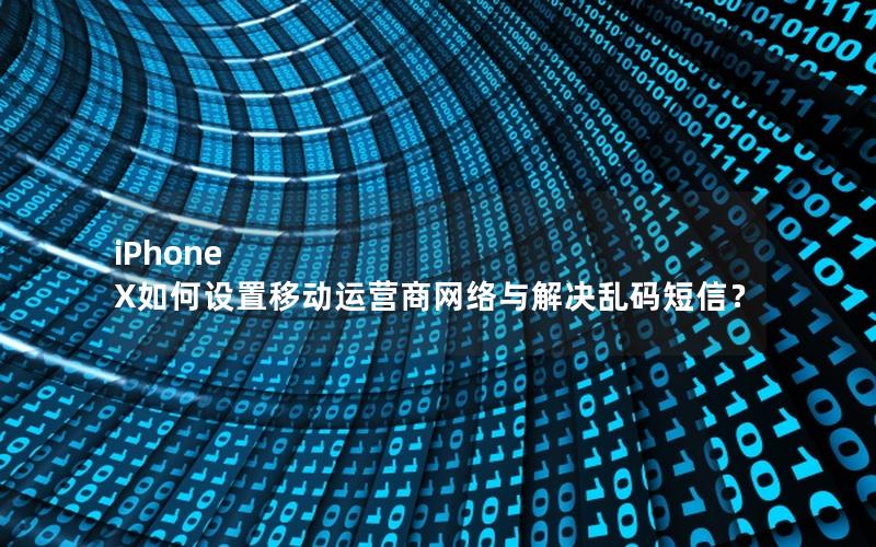 iPhone X如何设置移动运营商网络与解决乱码短信？