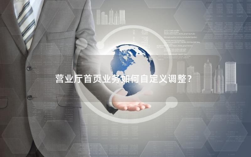 营业厅首页业务如何自定义调整？