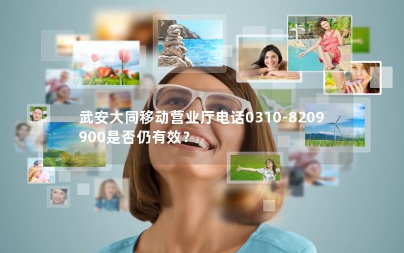 武安大同移动营业厅电话0310-8209900是否仍有效？
