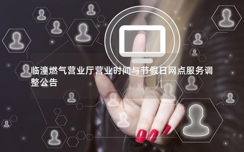 临潼燃气营业厅营业时间与节假日网点服务调整公告