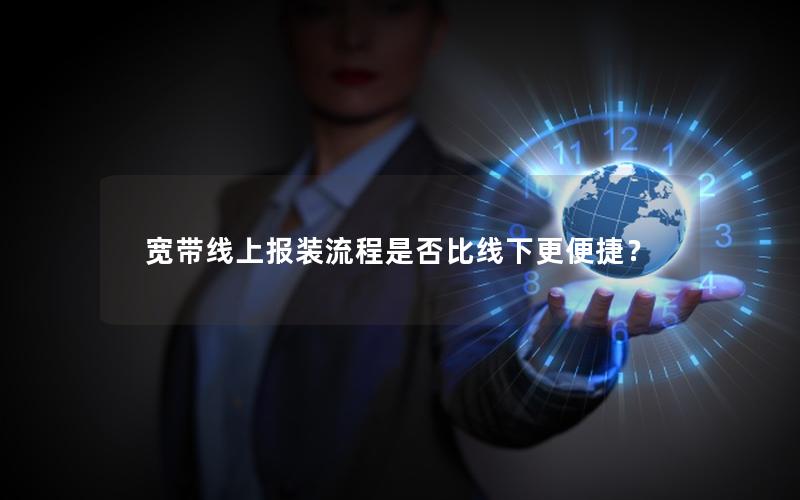 宽带线上报装流程是否比线下更便捷？