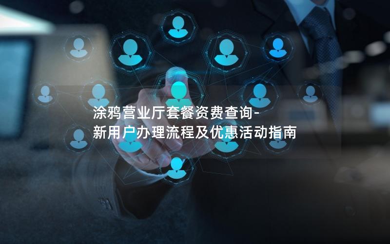 涂鸦营业厅套餐资费查询-新用户办理流程及优惠活动指南