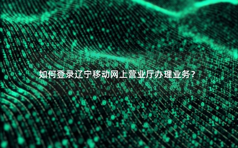 如何登录辽宁移动网上营业厅办理业务？