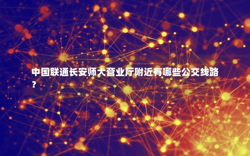 中国联通长安师大营业厅附近有哪些公交线路？