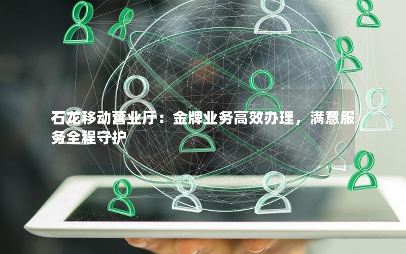 石龙移动营业厅：金牌业务高效办理，满意服务全程守护
