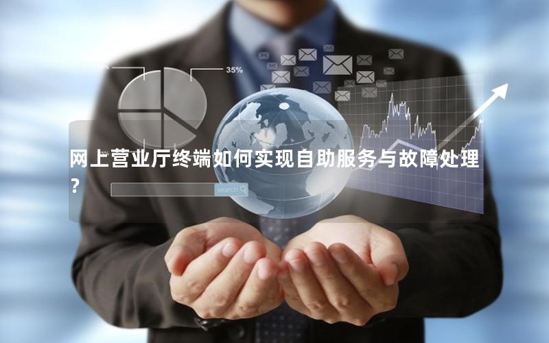 网上营业厅终端如何实现自助服务与故障处理？