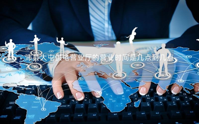 沛县大屯供电营业厅的营业时间是几点到几点？