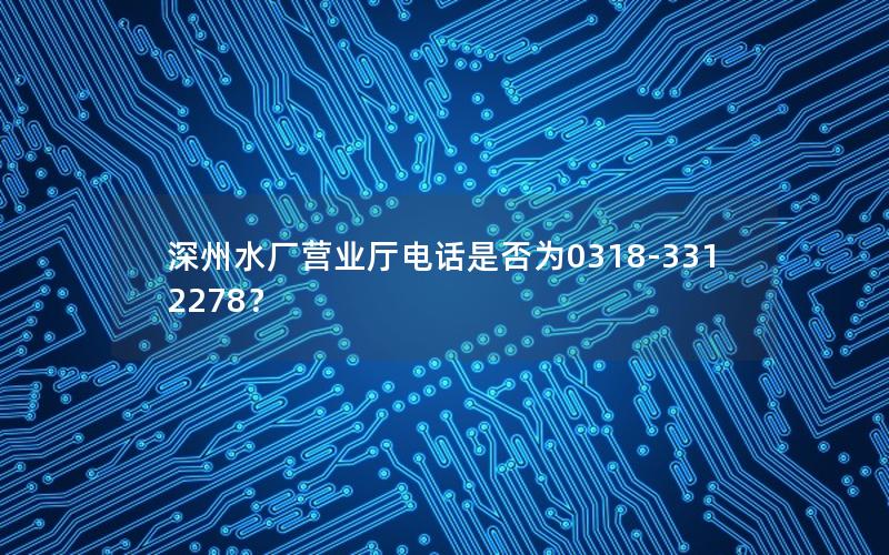 深州水厂营业厅电话是否为0318-3312278？