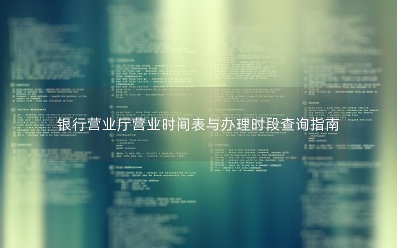 银行营业厅营业时间表与办理时段查询指南