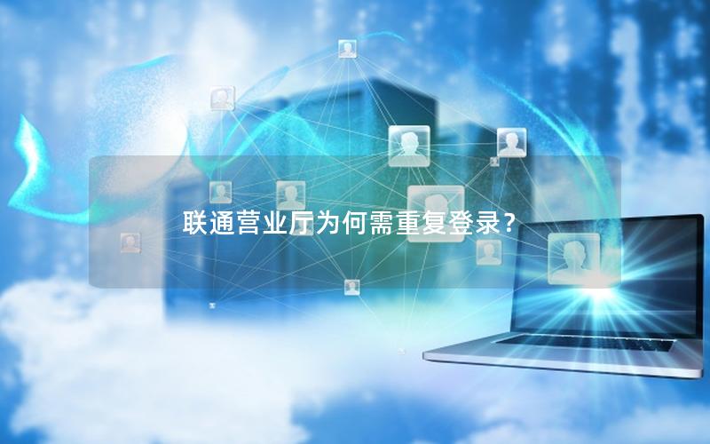 联通营业厅为何需重复登录？