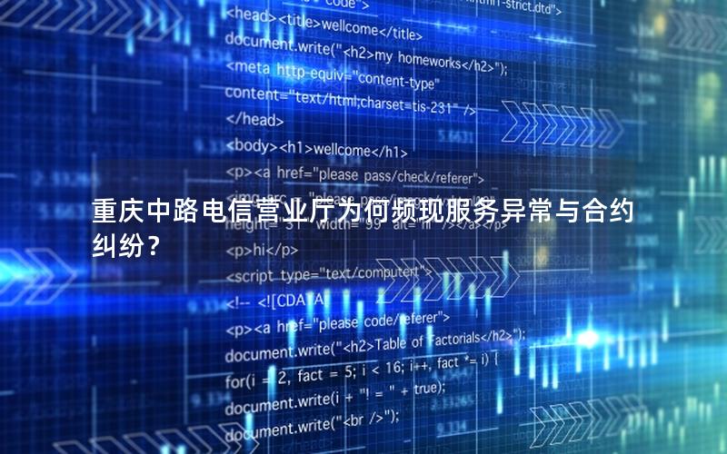 重庆中路电信营业厅为何频现服务异常与合约纠纷？