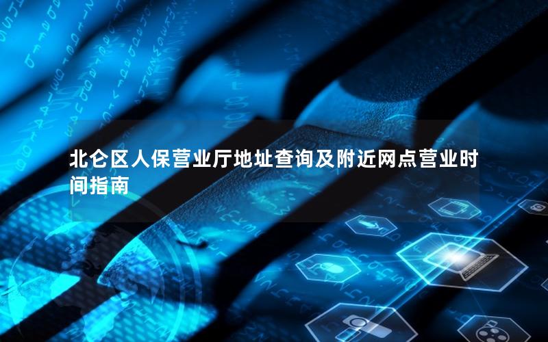 北仑区人保营业厅地址查询及附近网点营业时间指南