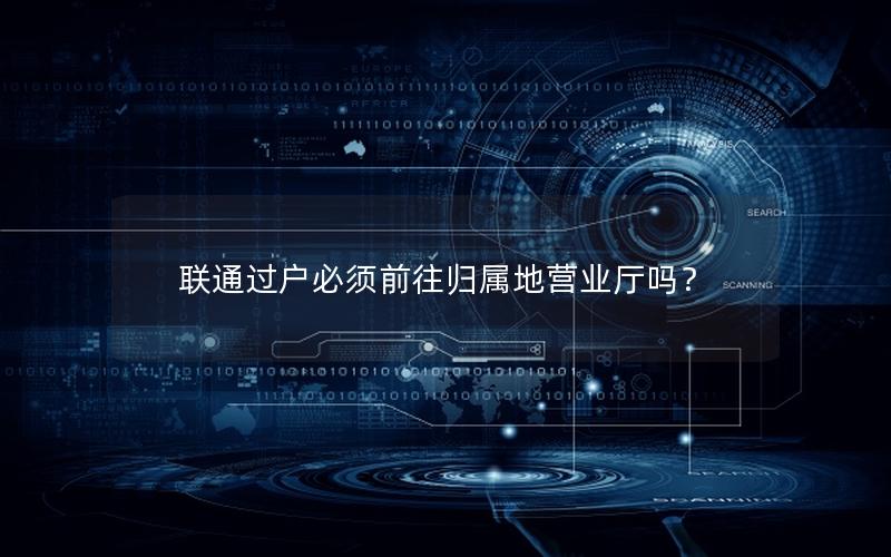 联通过户必须前往归属地营业厅吗？