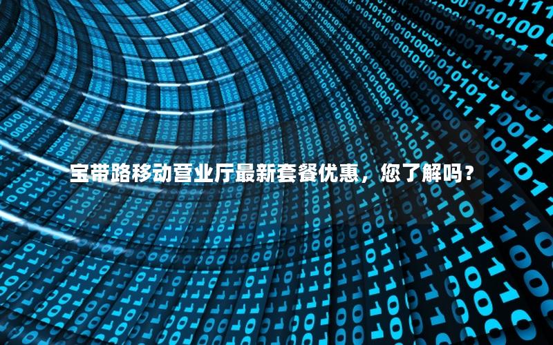 宝带路移动营业厅最新套餐优惠，您了解吗？