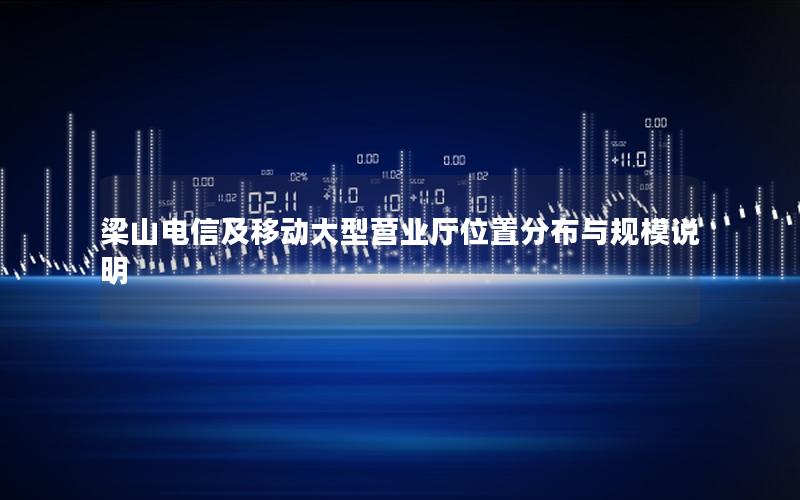 梁山电信及移动大型营业厅位置分布与规模说明