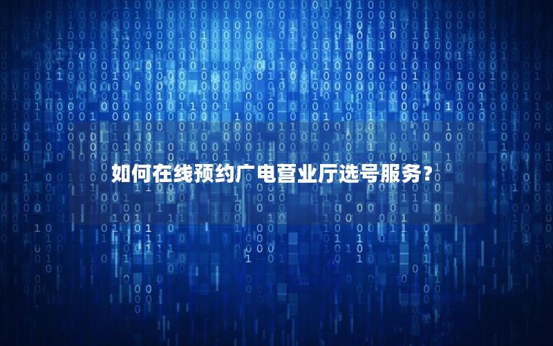 如何在线预约广电营业厅选号服务？
