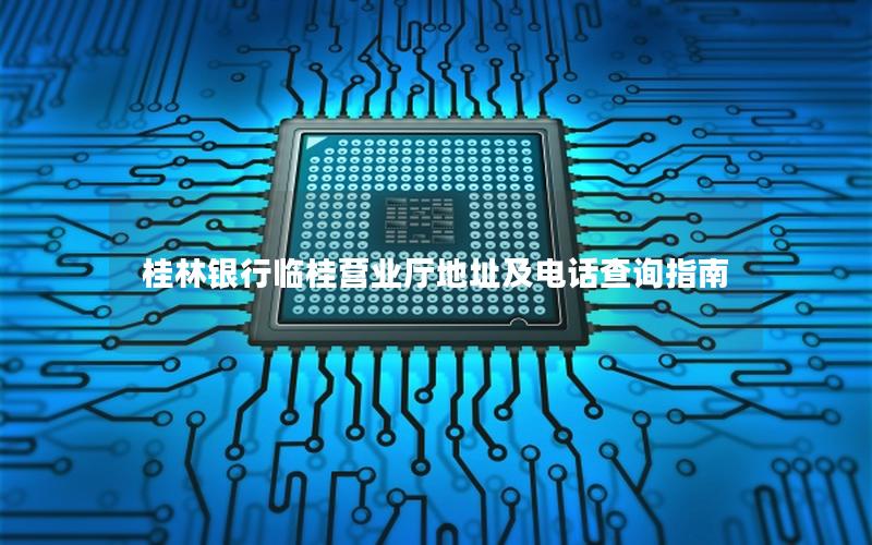 桂林银行临桂营业厅地址及电话查询指南