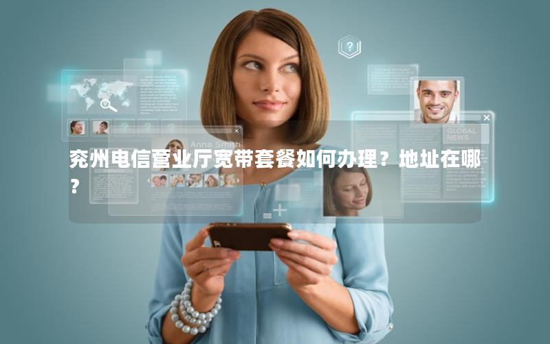 兖州电信营业厅宽带套餐如何办理？地址在哪？