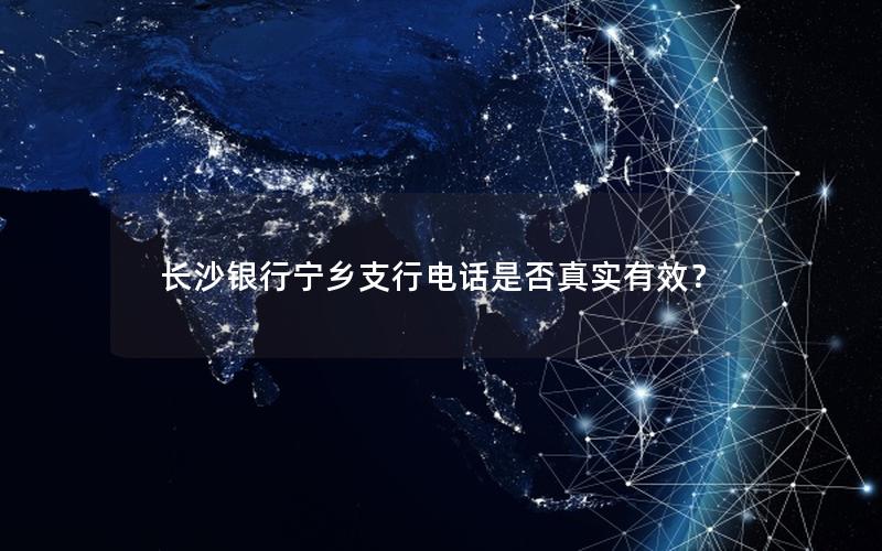 长沙银行宁乡支行电话是否真实有效？
