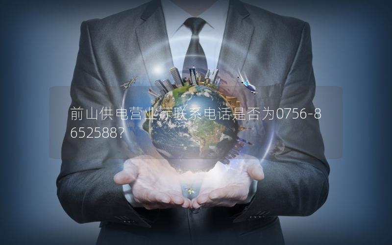 前山供电营业厅联系电话是否为0756-8652588？